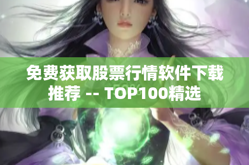 免费获取股票行情软件下载推荐 -- TOP100精选