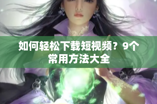 如何轻松下载短视频？9个常用方法大全