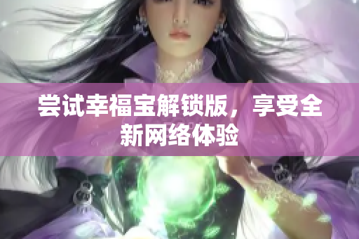 尝试幸福宝解锁版，享受全新网络体验