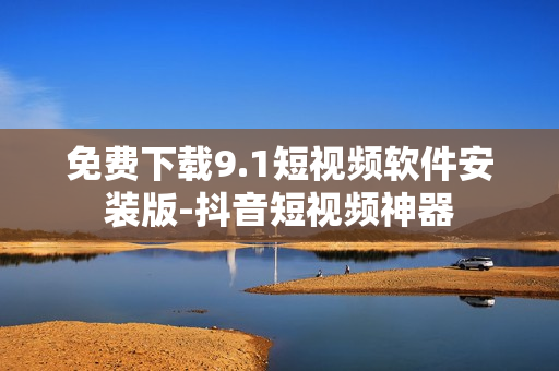 免费下载9.1短视频软件安装版-抖音短视频神器