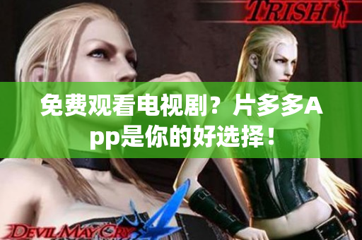 免费观看电视剧？片多多App是你的好选择！