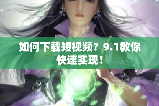 如何下载短视频？9.1教你快速实现！