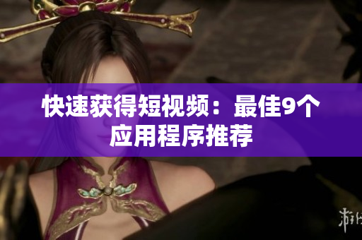 快速获得短视频：最佳9个应用程序推荐