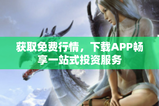 获取免费行情，下载APP畅享一站式投资服务