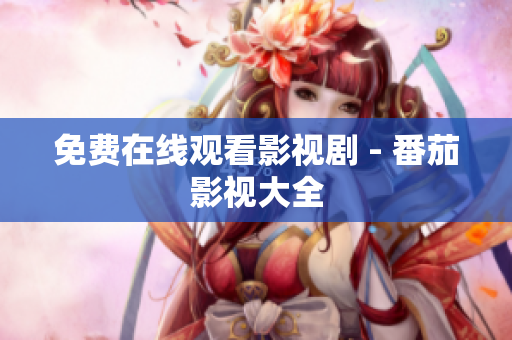 免费在线观看影视剧 - 番茄影视大全