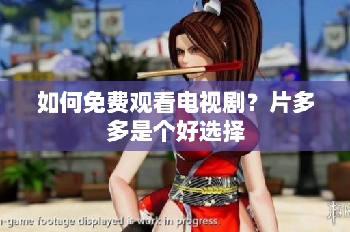 如何免费观看电视剧？片多多是个好选择