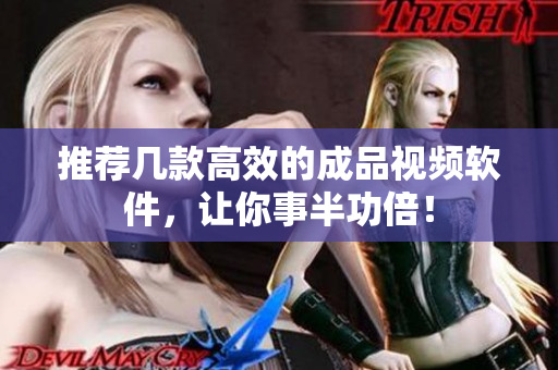 推荐几款高效的成品视频软件，让你事半功倍！