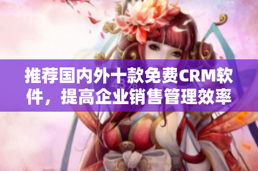 推荐国内外十款免费CRM软件，提高企业销售管理效率