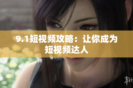 9.1短视频攻略：让你成为短视频达人