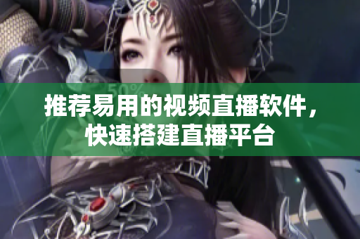 推荐易用的视频直播软件，快速搭建直播平台