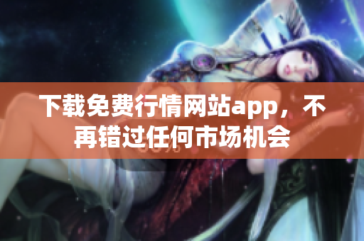 下载免费行情网站app，不再错过任何市场机会