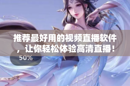 推荐最好用的视频直播软件，让你轻松体验高清直播！