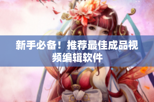 新手必备！推荐最佳成品视频编辑软件
