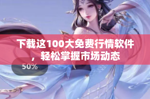 下载这100大免费行情软件，轻松掌握市场动态
