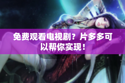 免费观看电视剧？片多多可以帮你实现！