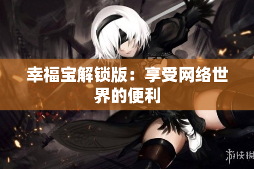 幸福宝解锁版：享受网络世界的便利