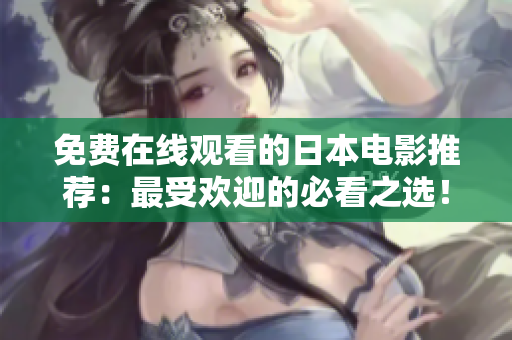 免费在线观看的日本电影推荐：最受欢迎的必看之选！