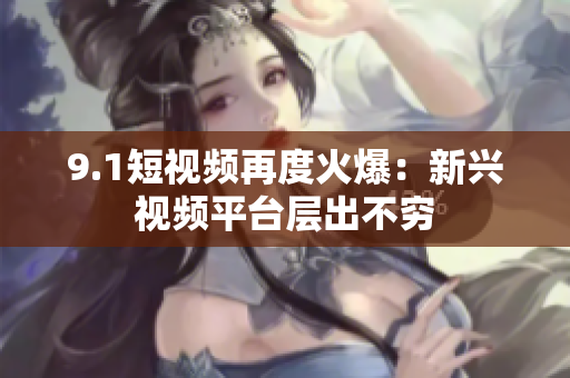 9.1短视频再度火爆：新兴视频平台层出不穷