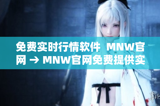 免费实时行情软件  MNW官网 → MNW官网免费提供实时行情软件