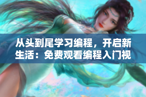 从头到尾学习编程，开启新生活：免费观看编程入门视频