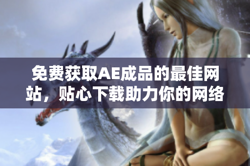 免费获取AE成品的最佳网站，贴心下载助力你的网络创作！
