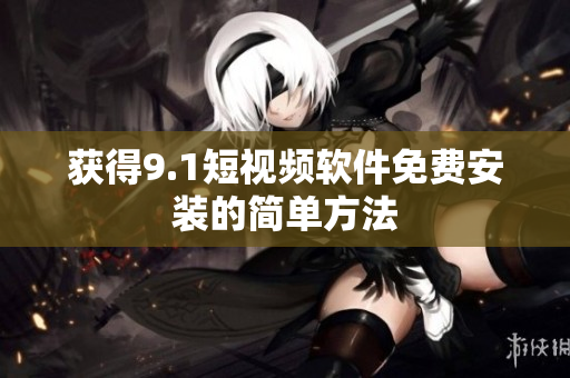 获得9.1短视频软件免费安装的简单方法