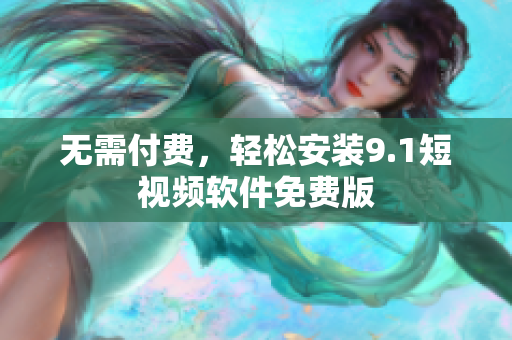 无需付费，轻松安装9.1短视频软件免费版
