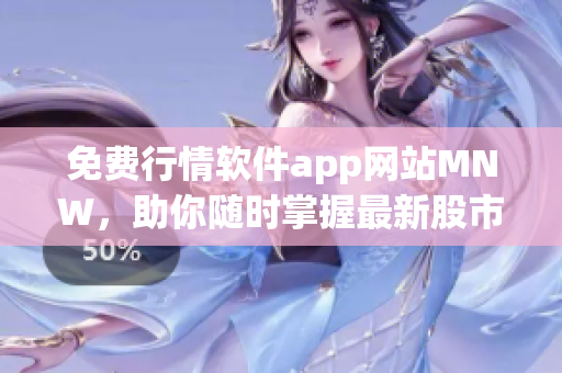 免费行情软件app网站MNW，助你随时掌握最新股市资讯