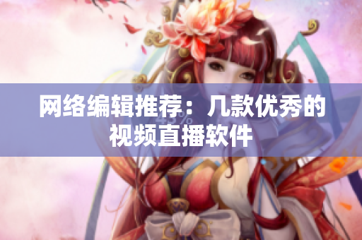网络编辑推荐：几款优秀的视频直播软件