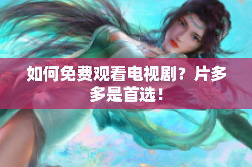 如何免费观看电视剧？片多多是首选！