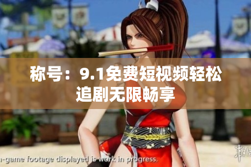 称号：9.1免费短视频轻松追剧无限畅享