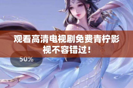 观看高清电视剧免费青柠影视不容错过！