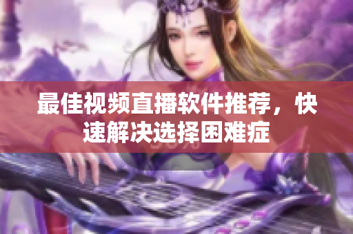 最佳视频直播软件推荐，快速解决选择困难症