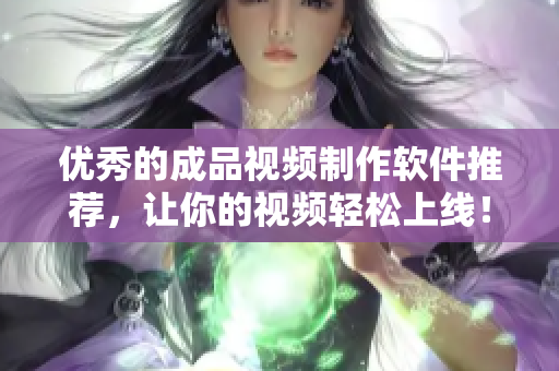 优秀的成品视频制作软件推荐，让你的视频轻松上线！
