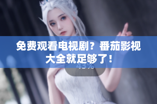 免费观看电视剧？番茄影视大全就足够了！