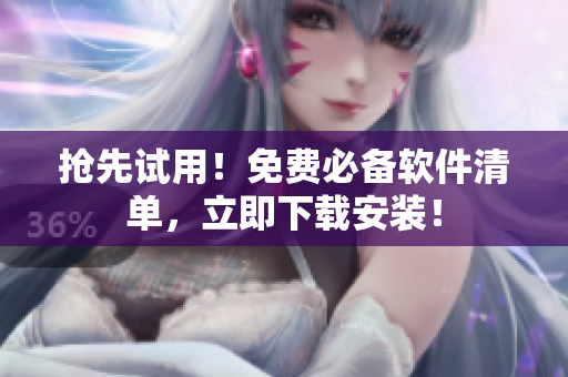 抢先试用！免费必备软件清单，立即下载安装！