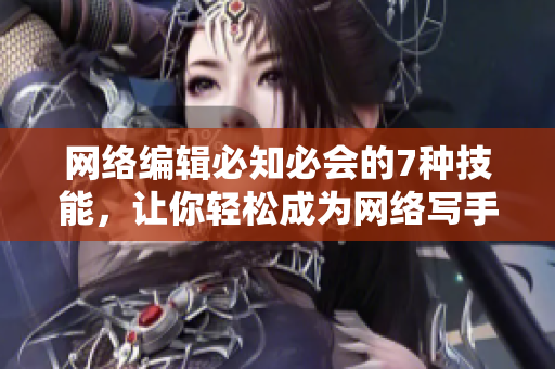 网络编辑必知必会的7种技能，让你轻松成为网络写手