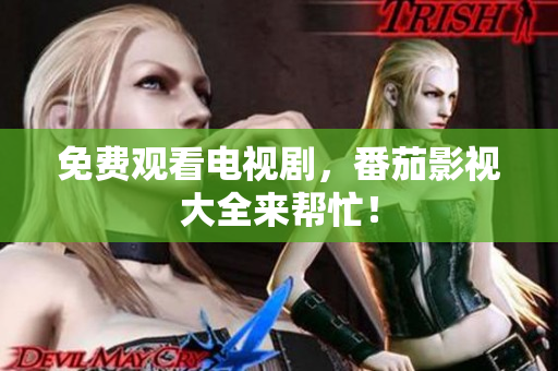 免费观看电视剧，番茄影视大全来帮忙！