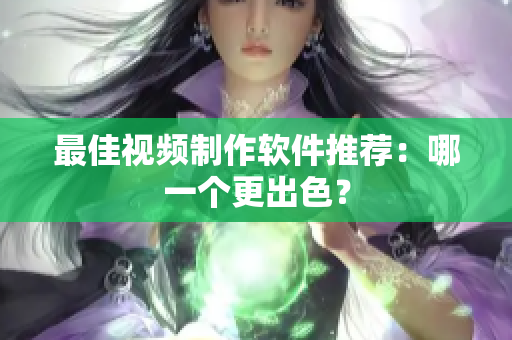 最佳视频制作软件推荐：哪一个更出色？