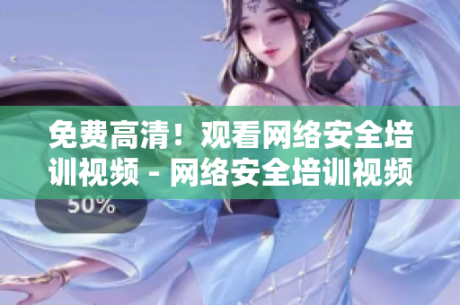 免费高清！观看网络安全培训视频 - 网络安全培训视频免费高清观看