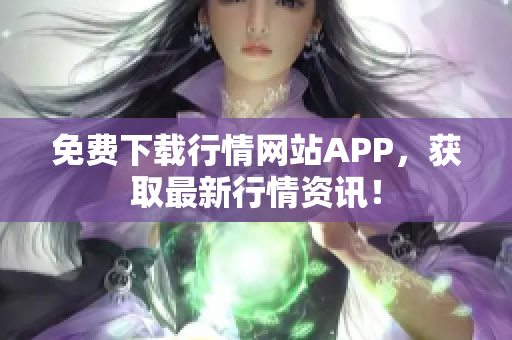 免费下载行情网站APP，获取最新行情资讯！