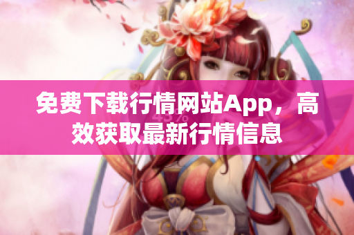 免费下载行情网站App，高效获取最新行情信息