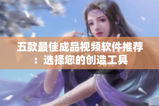 五款最佳成品视频软件推荐：选择您的创造工具