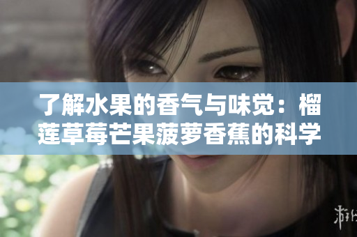 了解水果的香气与味觉：榴莲草莓芒果菠萝香蕉的科学解析