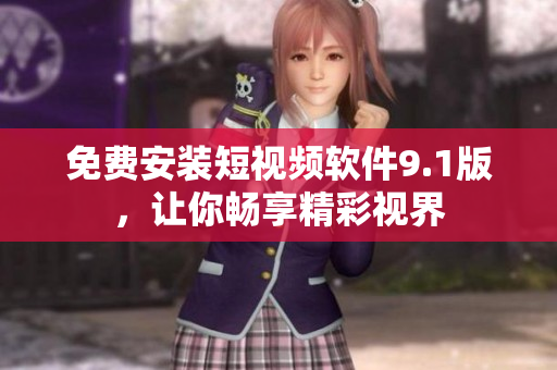 免费安装短视频软件9.1版，让你畅享精彩视界