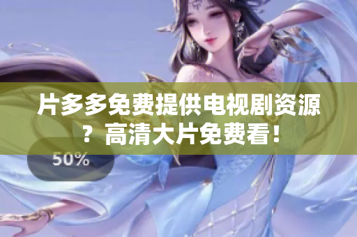 片多多免费提供电视剧资源？高清大片免费看！