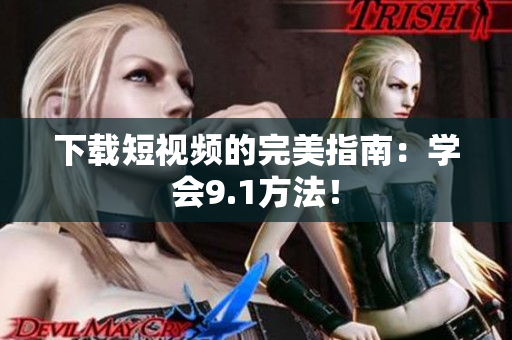 下载短视频的完美指南：学会9.1方法！