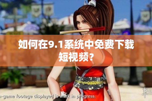 如何在9.1系统中免费下载短视频？