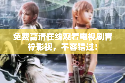免费高清在线观看电视剧青柠影视，不容错过！