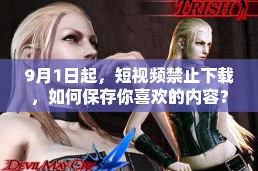 9月1日起，短视频禁止下载，如何保存你喜欢的内容？